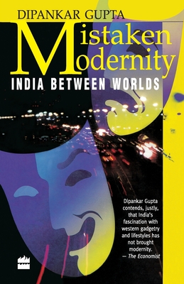 Mistaken Modernity: India Between Worlds - Gupta, Dipankar