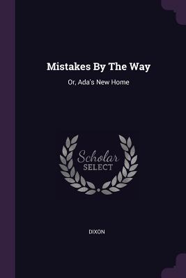 Mistakes By The Way: Or, Ada's New Home - Dixon (Creator)