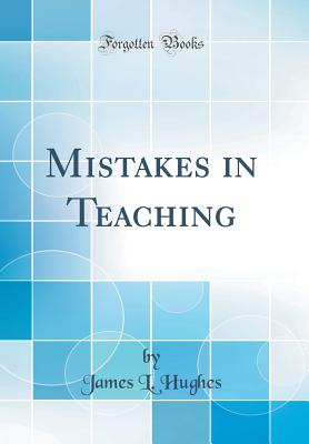 Mistakes in Teaching (Classic Reprint) - Hughes, James L