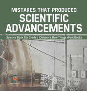 Mistakes that Produced Scientific Advancements - Science Book 6th Grade Children's How Things Work Books