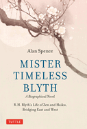 Mister Timeless Blyth: A Biographical Novel: R.H. Blyth's Life of Zen and Haiku, Bridging East and West