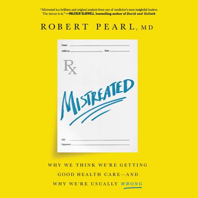 Mistreated: Why We Think We're Getting Good Health Care--And Why We're Usually Wrong - Pearl, Robert, and Renell, Jamie (Read by)