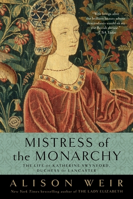 Mistress of the Monarchy: The Life of Katherine Swynford, Duchess of Lancaster - Weir, Alison