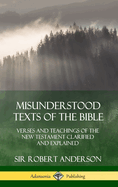 Misunderstood Texts of the Bible: Verses and Teachings of the New Testament Clarified and Explained