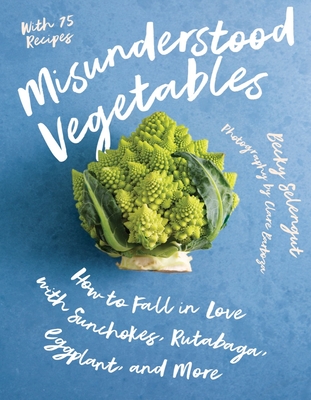 Misunderstood Vegetables: How to Fall in Love with Sunchokes, Rutabaga, Eggplant and More - Selengut, Becky, and Barboza, Clare (Photographer)