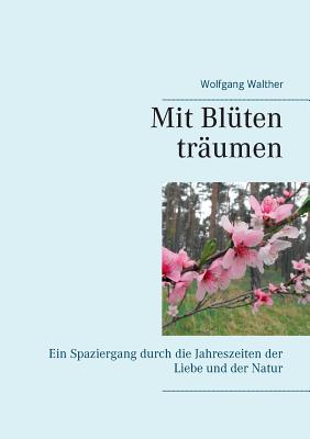 Mit Bl?ten tr?umen: Ein Spaziergang durch die Jahreszeiten der Liebe und der Natur - Walther, Wolfgang