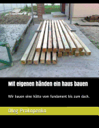 Mit eigenen h?nden ein haus bauen: Wir bauen eine h?tte vom fundament bis zum dach.