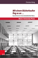 Mit Einem Bucherhaufen Fing Es an ...: Geschichte Der Universitatsbibliothek Mainz