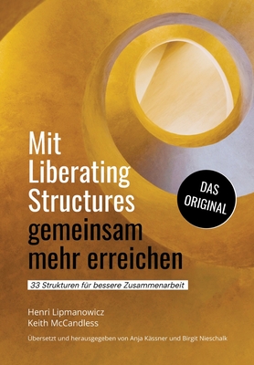 Mit Liberating Structures gemeinsam mehr erreichen: 33 Strukturen f?r bessere Zusammenarbeit - McCandless, Keith, and Lipmanowicz, Henri