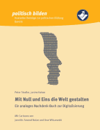 Mit Null und Eins die Welt gestalten: Ein analoges Nachdenk-Buch zur Digitalisierung