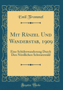 Mit Rnzel Und Wanderstab, 1909: Eine Schlerwanderung Durch Den Nrdlichen Schwarzwald (Classic Reprint)