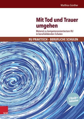 Mit Tod Und Trauer Umgehen: Material Zu Kompetenzorientiertem Ru in Berufsbildenden Schulen - Gunther, Matthias