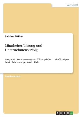 Mitarbeiterf?hrung und Unternehmenserfolg: Analyse der Verantwortung von F?hrungskr?ften beim Verfolgen betrieblicher und personaler Ziele - M?ller, Sabrina