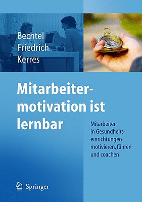 Mitarbeitermotivation Ist Lernbar: Mitarbeiter In Gesundheitseinrichtungen Motivieren, Fuhren, Coachen - Bechtel, Peter (Editor), and Friedrich, Detlef (Editor), and Kerres, Andrea (Editor)