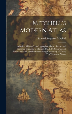 Mitchell's Modern Atlas: A Series of Forty-Four Copperplate Maps... Drawn and Engraved Expressly to Illustrate Mitchell's Geographical Tables, and an Extensive Pronouncing Vocabulary of Nearly Ten Thousand Names - Mitchell, Samuel Augustus