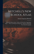 Mitchell's New School Atlas: Mitchell's Modern Atlas: A Series of Forty-Four Copperplate Maps ... Drawn and Engraved Expressly to Illustrate Mitchell's New School Geography