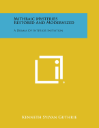 Mithraic Mysteries Restored and Modernized: A Drama of Interior Initiation - Guthrie, Kenneth Sylvan