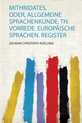 Mithridates, Oder, Allgemeine Sprachenkunde: Th. Vorrede. Europ?ische Sprachen. Register - Adelung, Johann Christoph (Creator)