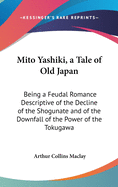 Mito Yashiki, a Tale of Old Japan: Being a Feudal Romance Descriptive of the Decline of the Shogunate and of the Downfall of the Power of the Tokugawa