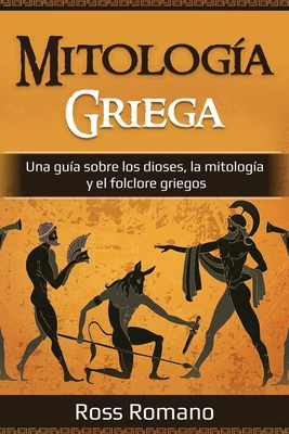 Mitolog?a Griega: Una gu?a sobre los dioses, la mitolog?a y el folclore griegos - Romano, Ross