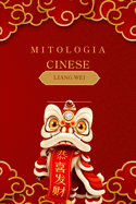 Mitologia Cinese: Racconti Epici, Fiabe e Leggende della Cina Antica: Un Viaggio tra Divinit, Draghi e Eroi attraverso la Storia e la Cultura Cinese