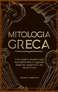 Mitologia Greca: Una Guida Completa sugli Incredibili Miti e Leggende degli Dei, degli Eroi e dei Mostri Greci Greek Mythology (Italian version)