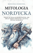 Mitologia Nordycka: Podr?  do serca nordyckich mit?w, aby odkryc bog?w, bohater?w i potwory kultury nordyckiej