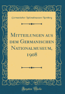 Mitteilungen Aus Dem Germanischen Nationalmuseum, 1908 (Classic Reprint)