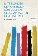 Mitteilungen Der Kaiserlich-Kniglichen Geographischen Gesellschaft