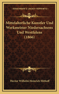 Mittelalterliche Kunstler Und Werkmeister Niedersachsens Und Westfalens (1866)