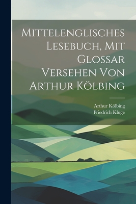 Mittelenglisches Lesebuch, mit Glossar versehen von Arthur Klbing - Kluge, Friedrich, and Klbing, Arthur