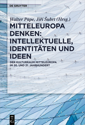 Mitteleuropa Denken: Intellektuelle, Identit?ten Und Ideen: Der Kulturraum Mitteleuropa Im 20. Und 21. Jahrhundert - Pape, Walter (Editor), and Subrt, Ji ? (Editor)