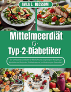 Mittelmeerdi?t f?r Typ-2-Diabetiker: Der umfassende Leitfaden f?r kstliche und ausgewogene Rezepte zur Kontrolle von Blutzucker, Pr?diabetes und zur Frderung der Gesundheit