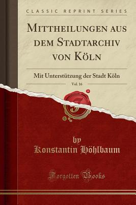 Mittheilungen Aus Dem Stadtarchiv Von Kln, Vol. 16: Mit Unterst?tzung Der Stadt Kln (Classic Reprint) - Hohlbaum, Konstantin