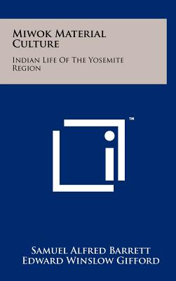 Miwok Material Culture: Indian Life Of The Yosemite Region - Barrett, Samuel Alfred, and Gifford, Edward Winslow