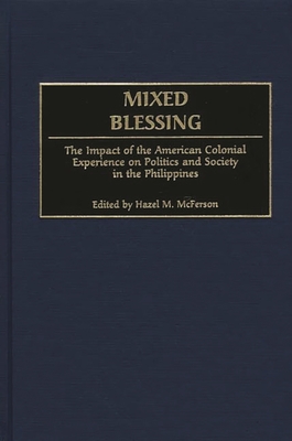 Mixed Blessing: The Impact of the American Colonial Experience on Politics and Society in the Philippines - McFerson, Hazel M