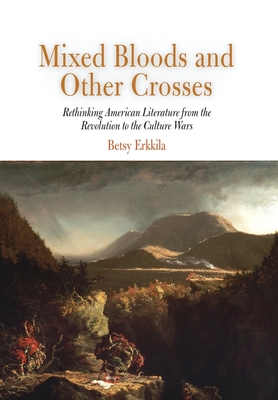 Mixed Bloods and Other Crosses: Rethinking American Literature from the Revolution to the Culture Wars - Erkkila, Betsy