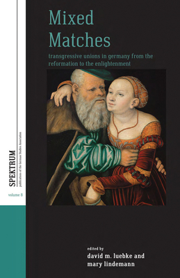 Mixed Matches: Transgressive Unions in Germany from the Reformation to the Enlightenment - Luebke, David M. (Editor), and Lindemann, Mary (Editor)