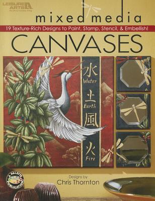 Mixed Media Canvases: 19 Texture-Rich Designs to Paint, Stamp, Stencil, & Embellish! - Thornton, Chris, Ph.D. (Designer)