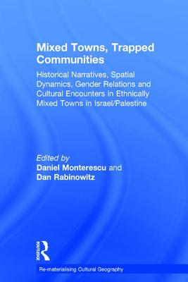 Mixed Towns, Trapped Communities: Historical Narratives, Spatial Dynamics, Gender Relations and Cultural Encounters in Palestinian-Israeli Towns - Monterescu, Daniel, and Rabinowitz, Dan (Editor)