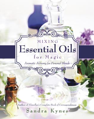 Mixing Essential Oils for Magic: Aromatic Alchemy for Personal Blends - Kynes, Sandra