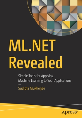 ML.Net Revealed: Simple Tools for Applying Machine Learning to Your Applications - Mukherjee, Sudipta