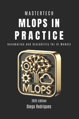 MLOps IN PRACTICE: Automation and Scalability for AI Models - Rodrigues, Diego, and Smart Tech Content, Studiod21