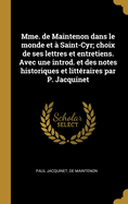 Mme. de Maintenon Dans Le Monde Et ? Saint-Cyr; Choix de Ses Lettres Et Entretiens. Avec Une Introd. Et Des Notes Historiques Et Litt?raires Par P. Jacquinet