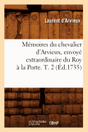 Mmoires Du Chevalier d'Arvieux, Envoy Extraordinaire Du Roy  La Porte. T. 2 (d.1735)