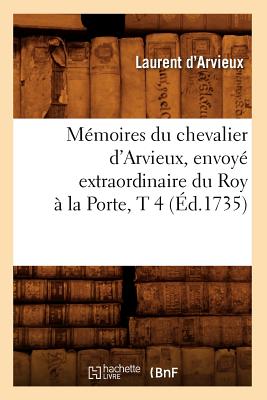 Mmoires Du Chevalier d'Arvieux, Envoy Extraordinaire Du Roy  La Porte, T 4 (d.1735) - Paracelse