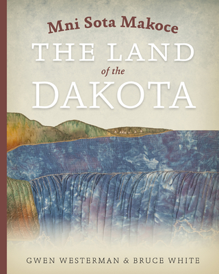 Mni Sota Makoce: The Land of the Dakota - Westerman, Gwen, and White, Bruce, PhD