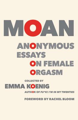 Moan: Anonymous Essays on Female Orgasm - Koenig, Emma, and Bloom, Rachel (Foreword by)
