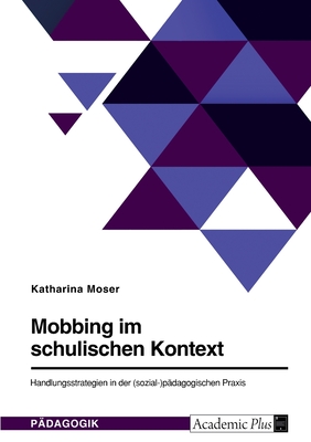 Mobbing im schulischen Kontext: Handlungsstrategien in der (sozial-)p?dagogischen Praxis - Moser, Katharina