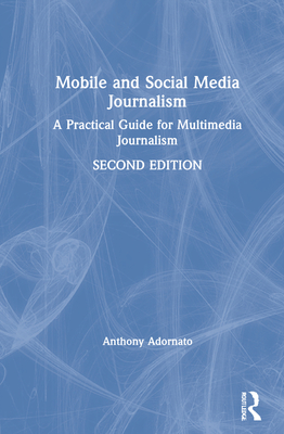 Mobile and Social Media Journalism: A Practical Guide for Multimedia Journalism - Adornato, Anthony